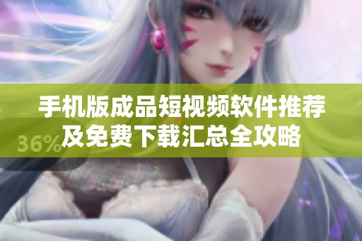 手机版成品短视频软件推荐及免费下载汇总全攻略