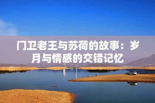 门卫老王与苏荷的故事：岁月与情感的交错记忆