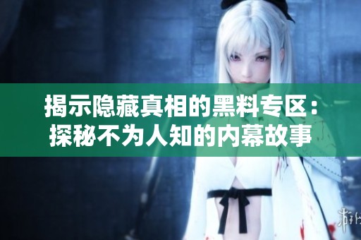 揭示隐藏真相的黑料专区：探秘不为人知的内幕故事