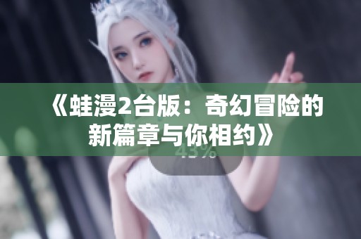 《蛙漫2台版：奇幻冒险的新篇章与你相约》