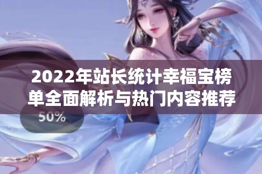 2022年站长统计幸福宝榜单全面解析与热门内容推荐
