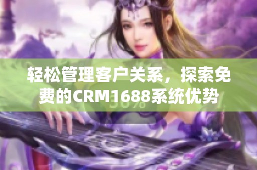 轻松管理客户关系，探索免费的CRM1688系统优势