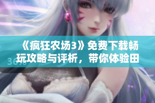《疯狂农场3》免费下载畅玩攻略与评析，带你体验田园乐趣