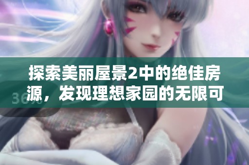 探索美丽屋景2中的绝佳房源，发现理想家园的无限可能