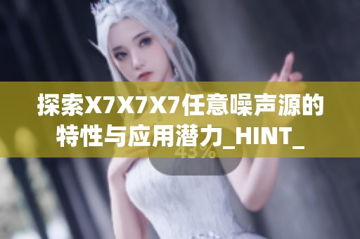 探索X7X7X7任意噪声源的特性与应用潜力_HINT_