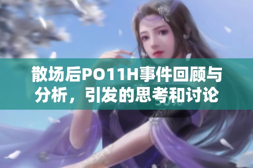 散场后PO11H事件回顾与分析，引发的思考和讨论