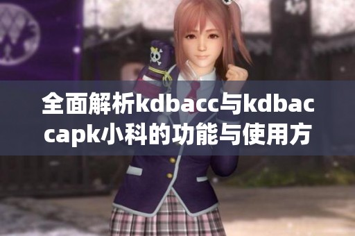 全面解析kdbacc与kdbaccapk小科的功能与使用方法