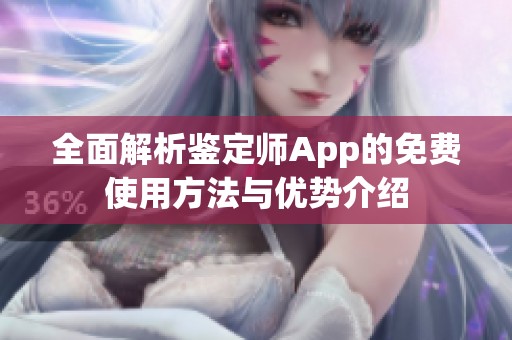 全面解析鉴定师App的免费使用方法与优势介绍
