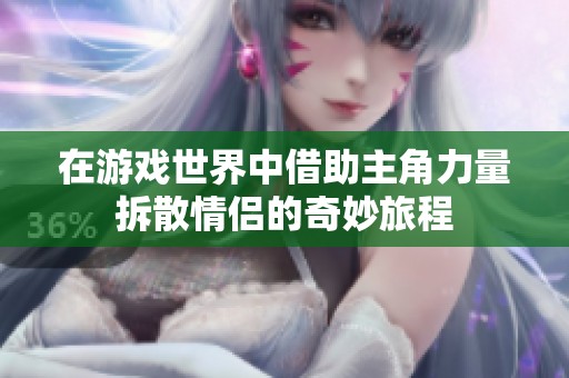 在游戏世界中借助主角力量拆散情侣的奇妙旅程