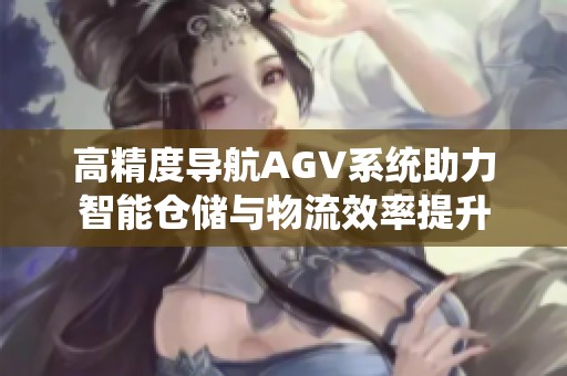 高精度导航AGV系统助力智能仓储与物流效率提升