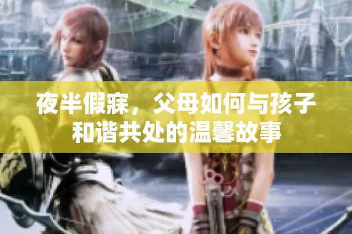 夜半假寐，父母如何与孩子和谐共处的温馨故事