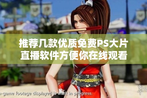 推荐几款优质免费PS大片直播软件方便你在线观看