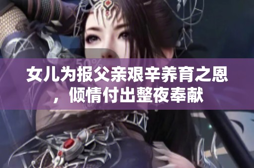女儿为报父亲艰辛养育之恩，倾情付出整夜奉献