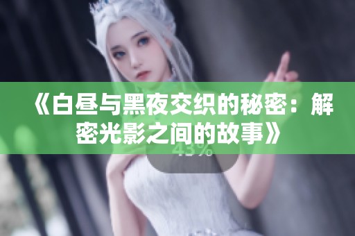 《白昼与黑夜交织的秘密：解密光影之间的故事》
