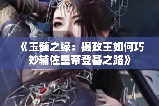 《玉髓之缘：摄政王如何巧妙辅佐皇帝登基之路》