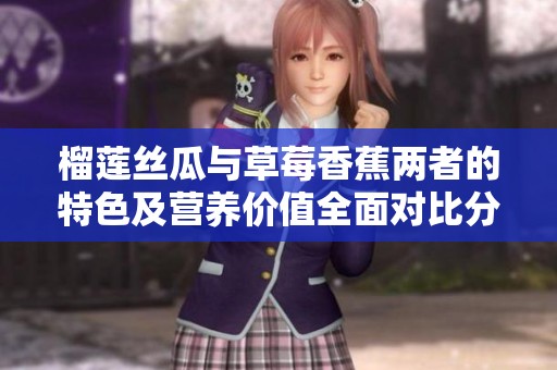 榴莲丝瓜与草莓香蕉两者的特色及营养价值全面对比分析