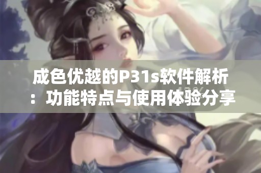 成色优越的P31s软件解析：功能特点与使用体验分享