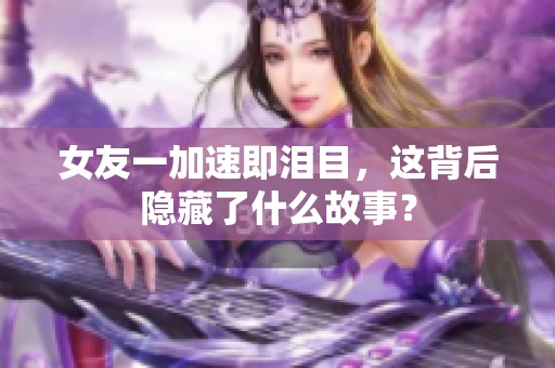 女友一加速即泪目，这背后隐藏了什么故事？