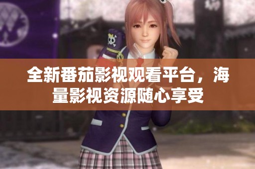 全新番茄影视观看平台，海量影视资源随心享受