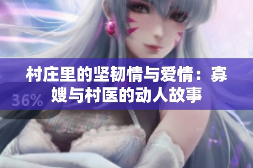 村庄里的坚韧情与爱情：寡嫂与村医的动人故事
