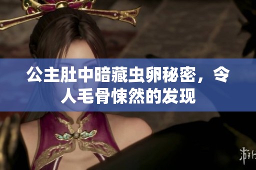 公主肚中暗藏虫卵秘密，令人毛骨悚然的发现