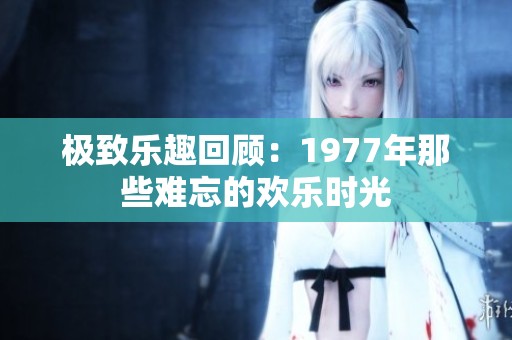 极致乐趣回顾：1977年那些难忘的欢乐时光