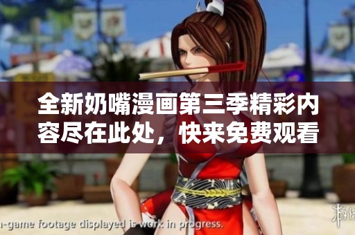 全新奶嘴漫画第三季精彩内容尽在此处，快来免费观看吧！