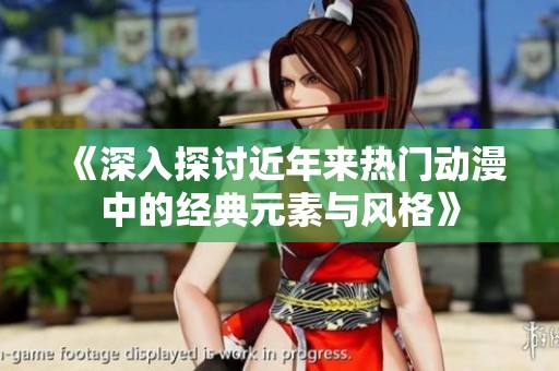 《深入探讨近年来热门动漫中的经典元素与风格》