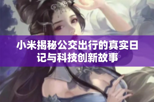 小米揭秘公交出行的真实日记与科技创新故事