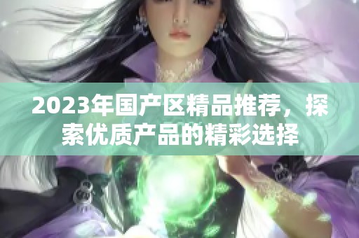 2023年国产区精品推荐，探索优质产品的精彩选择