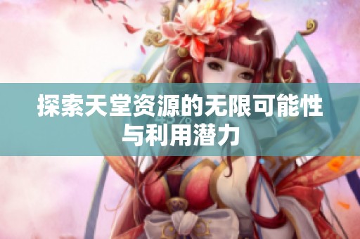 探索天堂资源的无限可能性与利用潜力