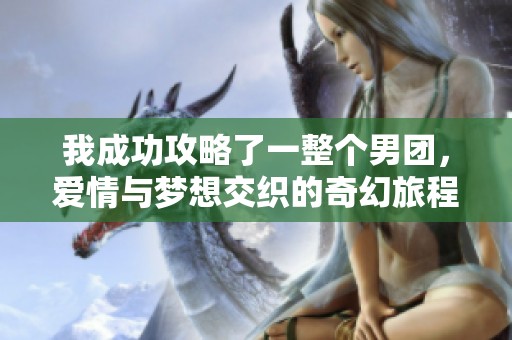 我成功攻略了一整个男团，爱情与梦想交织的奇幻旅程