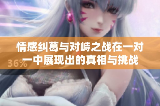 情感纠葛与对峙之战在一对一中展现出的真相与挑战