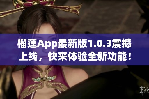 榴莲App最新版1.0.3震撼上线，快来体验全新功能！