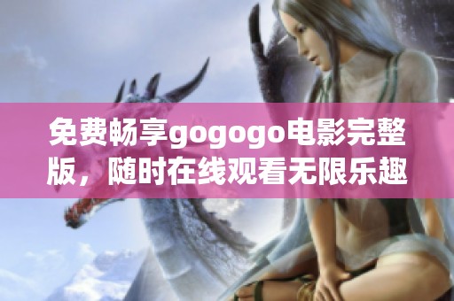 免费畅享gogogo电影完整版，随时在线观看无限乐趣