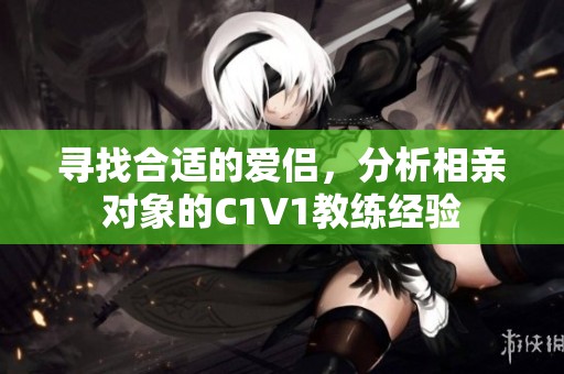 寻找合适的爱侣，分析相亲对象的C1V1教练经验