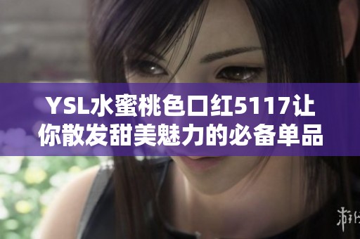 YSL水蜜桃色口红5117让你散发甜美魅力的必备单品