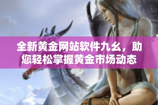 全新黄金网站软件九幺，助您轻松掌握黄金市场动态