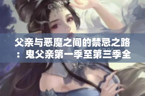 父亲与恶魔之间的禁忌之路：鬼父亲第一季至第三季全解析