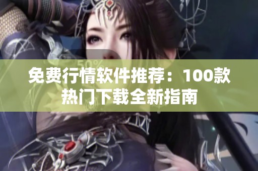 免费行情软件推荐：100款热门下载全新指南