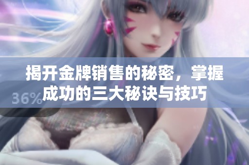 揭开金牌销售的秘密，掌握成功的三大秘诀与技巧