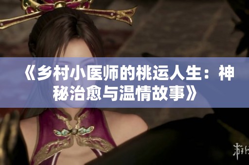 《乡村小医师的桃运人生：神秘治愈与温情故事》