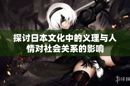探讨日本文化中的义理与人情对社会关系的影响