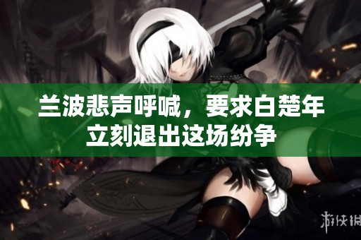 兰波悲声呼喊，要求白楚年立刻退出这场纷争