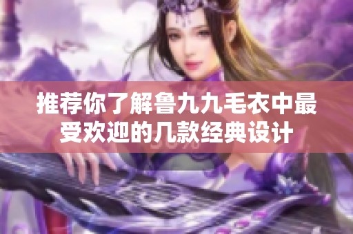 推荐你了解鲁九九毛衣中最受欢迎的几款经典设计