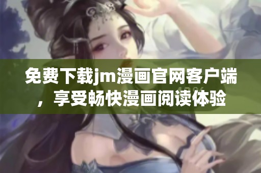 免费下载jm漫画官网客户端，享受畅快漫画阅读体验