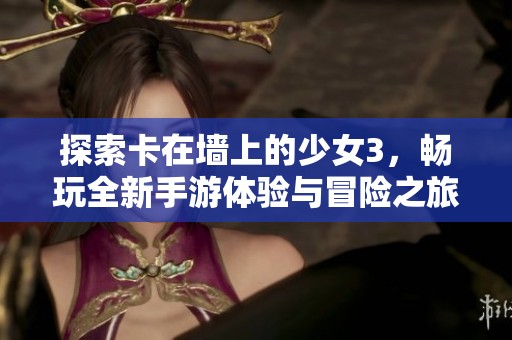 探索卡在墙上的少女3，畅玩全新手游体验与冒险之旅