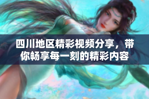 四川地区精彩视频分享，带你畅享每一刻的精彩内容