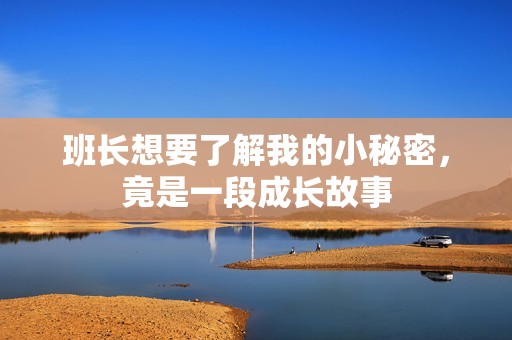 班长想要了解我的小秘密，竟是一段成长故事