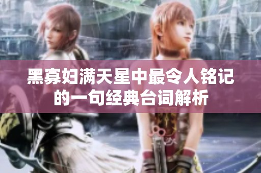 黑寡妇满天星中最令人铭记的一句经典台词解析